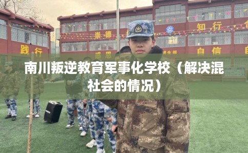 南川叛逆教育军事化学校（解决混社会的情况）