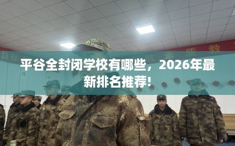 平谷全封闭学校有哪些，2026年最新排名推荐!