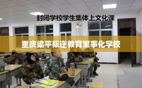 重庆梁平叛逆教育军事化学校