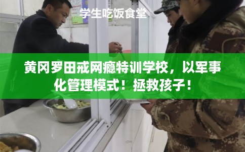 黄冈罗田戒网瘾特训学校,以军事化管理模式!拯救孩子! 黄冈罗田戒网瘾特训学校,以军事化管理模式!拯救孩子!