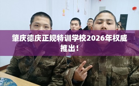 肇庆德庆正规特训学校2026年权威推出！