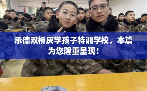 承德双桥厌学孩子特训学校,本篇为您隆重呈现! 承德双桥厌学孩子特训学校,本篇为您隆重呈现!