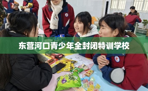 东营河口青少年全封闭特训学校