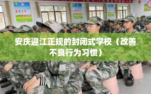 安庆迎江正规的封闭式学校（改善不良行为习惯）