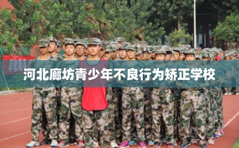 河北廊坊青少年不良行为矫正学校