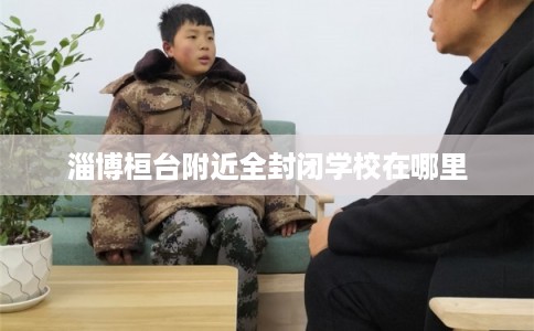 淄博桓台附近全封闭学校在哪里