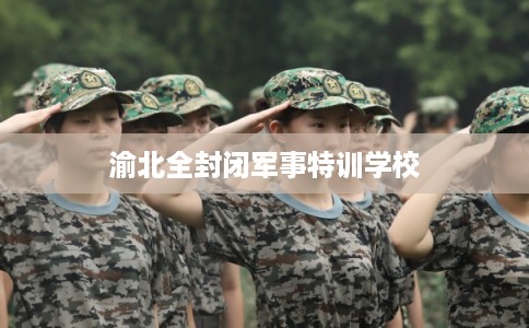 渝北全封闭军事特训学校