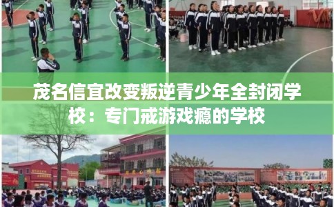 茂名信宜改变叛逆青少年全封闭学校:专门戒游戏瘾的学校 茂名信宜改变叛逆青少年全封闭学校:专门戒游戏瘾的学校