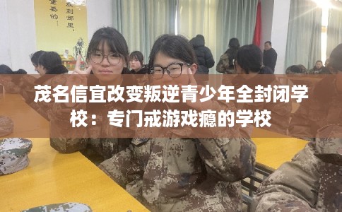 茂名信宜改变叛逆青少年全封闭学校：专门戒游戏瘾的学校