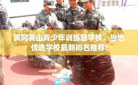 黄冈英山青少年训练营学校，当地优选学校最新排名推荐!