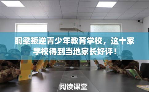 铜梁叛逆青少年教育学校，这十家学校得到当地家长好评！