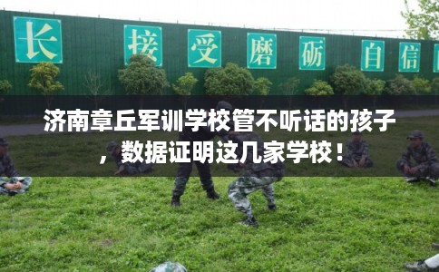 济南章丘军训学校管不听话的孩子，数据证明这几家学校！