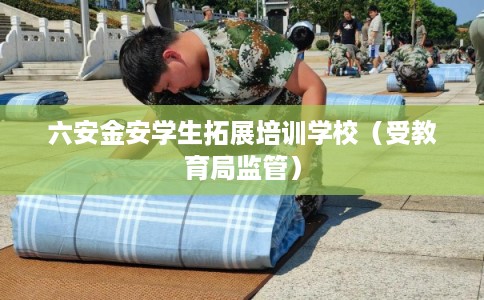 六安金安学生拓展培训学校（受教育局监管）
