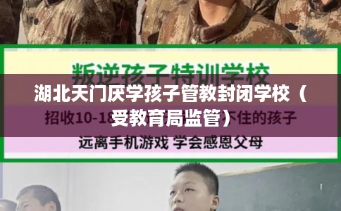 湖北天门厌学孩子管教封闭学校（受教育局监管）