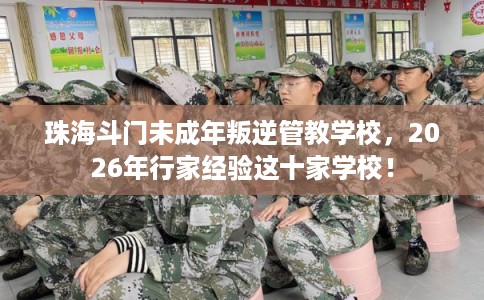 珠海斗门未成年叛逆管教学校,2026年行家经验这十家学校! 珠海斗门未成年叛逆管教学校,2026年行家经验这十家学校!