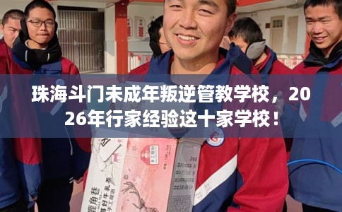 珠海斗门未成年叛逆管教学校,2026年行家经验这十家学校! 珠海斗门未成年叛逆管教学校,2026年行家经验这十家学校!
