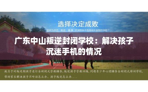 广东中山叛逆封闭学校:解决孩子沉迷手机的情况 广东中山叛逆封闭学校:解决孩子沉迷手机的情况