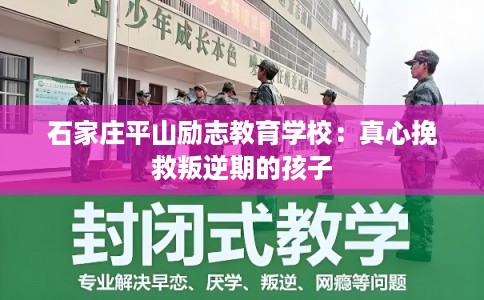 石家庄平山励志教育学校：真心挽救叛逆期的孩子