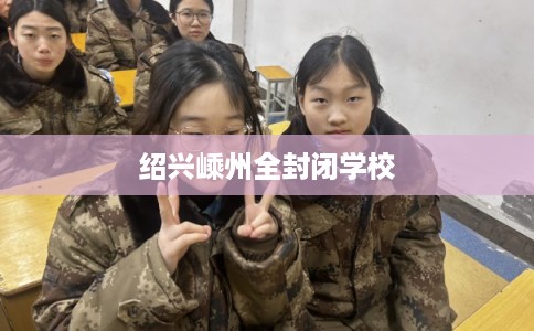 绍兴嵊州全封闭学校 绍兴嵊州全封闭学校
