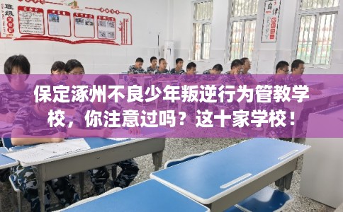 保定涿州不良少年叛逆行为管教学校,你注意过吗?这十家学校! 保定涿州不良少年叛逆行为管教学校,你注意过吗?这十家学校!