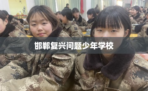 邯郸复兴问题少年学校
