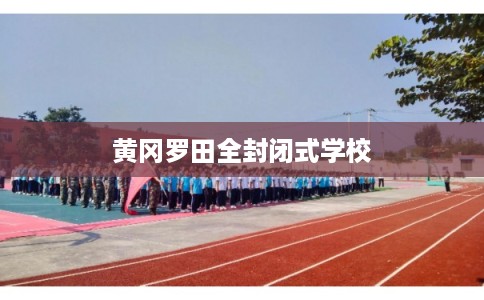 黄冈罗田全封闭式学校