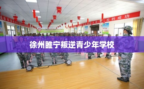 徐州睢宁叛逆青少年学校