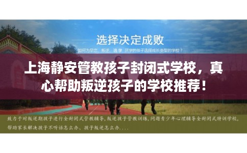 上海静安管教孩子封闭式学校，真心帮助叛逆孩子的学校推荐！