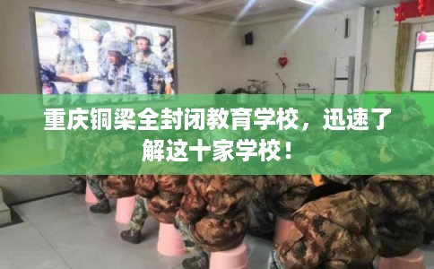 重庆铜梁全封闭教育学校,迅速了解这十家学校! 重庆铜梁全封闭教育学校,迅速了解这十家学校!