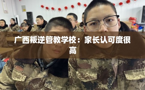 广西叛逆管教学校：家长认可度很高