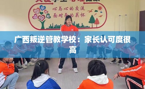 广西叛逆管教学校：家长认可度很高