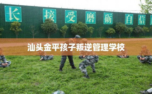 汕头金平孩子叛逆管理学校
