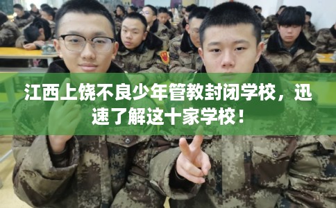 江西上饶不良少年管教封闭学校,迅速了解这十家学校! 江西上饶不良少年管教封闭学校,迅速了解这十家学校!