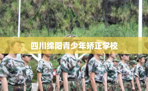 四川绵阳青少年矫正学校