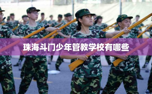 珠海斗门少年管教学校有哪些