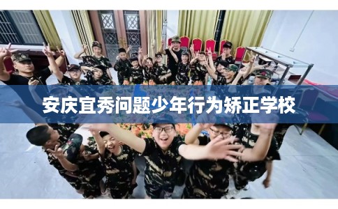 安庆宜秀问题少年行为矫正学校