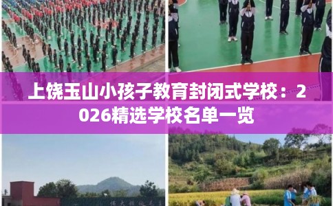 上饶玉山小孩子教育封闭式学校：2026精选学校名单一览