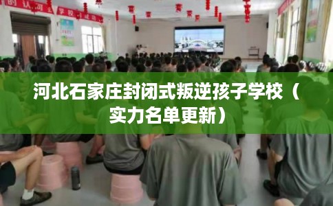 河北石家庄封闭式叛逆孩子学校（实力名单更新）
