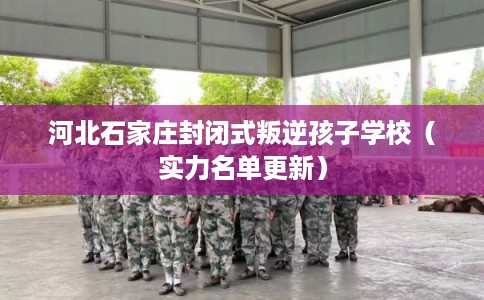 河北石家庄封闭式叛逆孩子学校（实力名单更新）