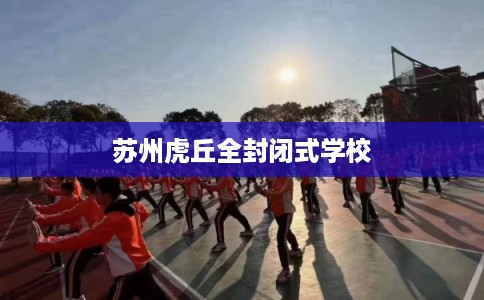 苏州虎丘全封闭式学校