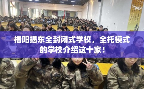 揭阳揭东全封闭式学校，全托模式的学校介绍这十家！