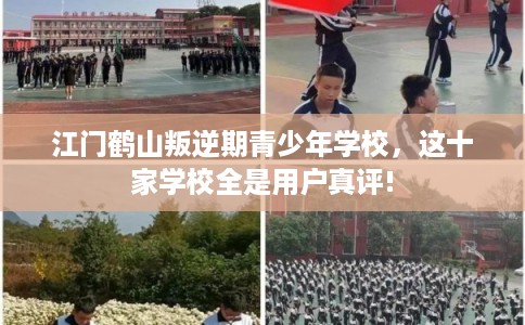 江门鹤山叛逆期青少年学校，这十家学校全是用户真评!