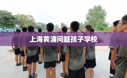 上海黄浦问题孩子学校