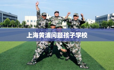 上海黄浦问题孩子学校