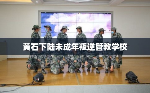 黄石下陆未成年叛逆管教学校 黄石下陆未成年叛逆管教学校