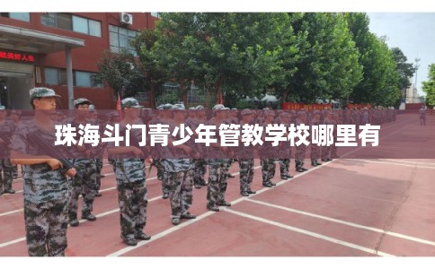 珠海斗门青少年管教学校哪里有