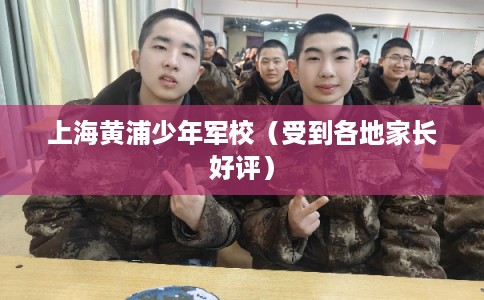 上海黄浦少年军校（受到各地家长好评）