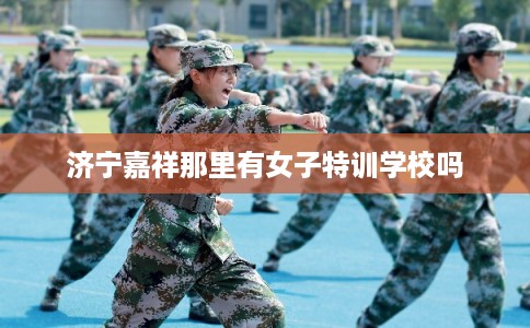 济宁嘉祥那里有女子特训学校吗 济宁嘉祥那里有女子特训学校吗