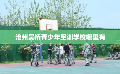 沧州吴桥青少年军训学校哪里有