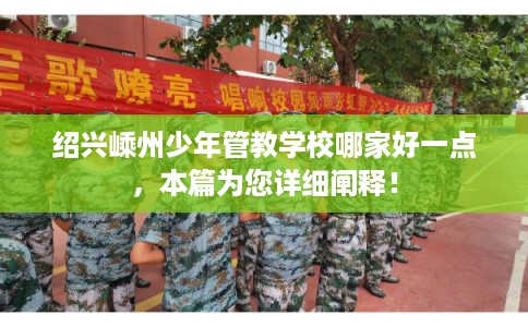 绍兴嵊州少年管教学校哪家好一点，本篇为您详细阐释！